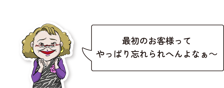 最初のお客様って やっぱり忘れられへんよなぁ～