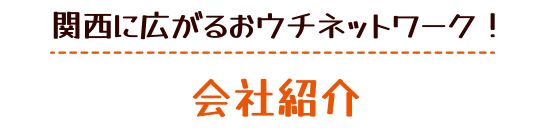 関西に広がるおウチネットワーク！ 会社紹介