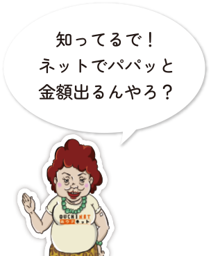 知ってるで！ネットでパパッと金額出るんやろ？