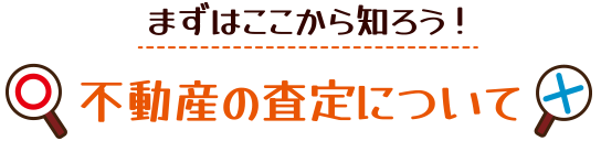 まずはここから知ろう！不動産の査定について