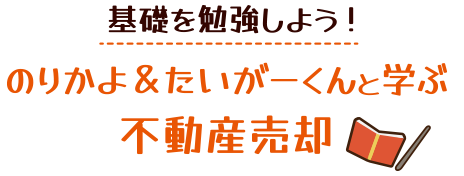 基礎を勉強しよう！のりかよ＆たいがーくんと学ぶ不動産売却