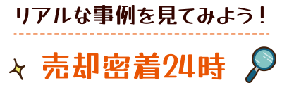 リアルな事例を見てみよう！売却密着24時