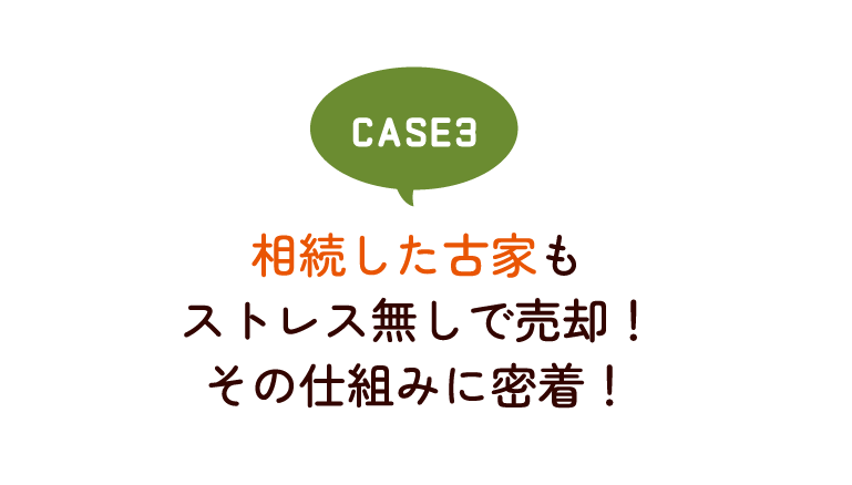 相続した古家もストレス無しで売却！その仕組みに密着！