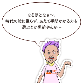 なるほどなぁ～、時代の波に乗らず、あえて手間かかる方を選ぶとか男前やんか～