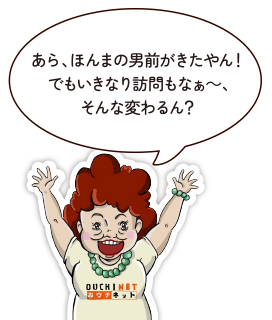 あら、ほんまの男前がきたやん！でもいきなり訪問もなぁ～、そんな変わるん？