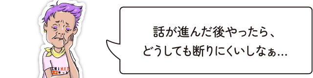 話が進んだ後やったら、どうしても断りにくいしなぁ…