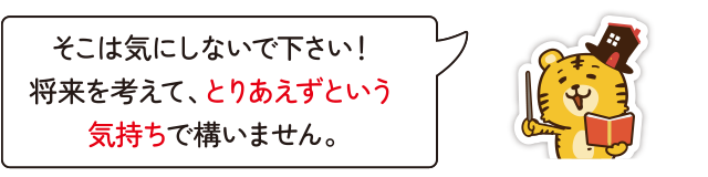 そこは気にしないで下さい！将来を考えて、とりあえずという気持ちで構いません。