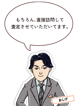 もちろん、直接訪問して査定させていただいてます。