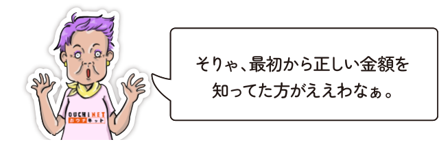 そりゃ、最初から正しい金額を知ってた方がええわなぁ。