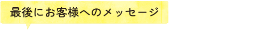 最後にお客様へのメッセージ