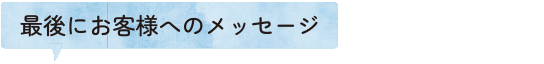 最後にお客様へのメッセージ