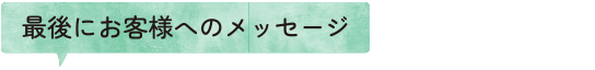 最後にお客様へのメッセージ