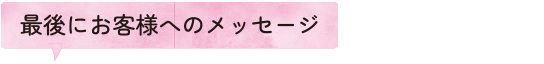 最後にお客様へのメッセージ